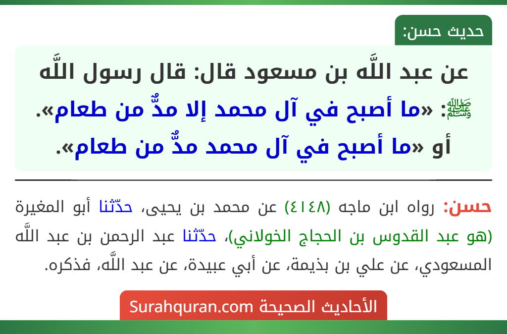 عن عبد اللَّه بن مسعود قال: قال رسول اللَّه ﷺ: «ما أصبح في آل محمد إلا مدٌّ من طعام». أو «ما أصبح في آل محمد مدٌّ من طعام». عن عبد اللَّه بن مسعود قال: قال رسول اللَّه ﷺ: «ما أصبح في آل محمد إلا مدٌّ من طعام». أو «ما أصبح في آل محمد مدٌّ من طعام».