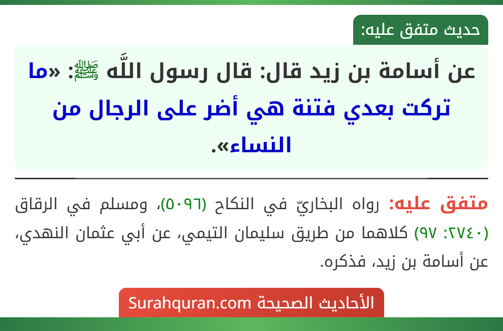 عن أسامة بن زيد قال: قال رسول اللَّه ﷺ: «ما تركت بعدي فتنة هي أضر على الرجال من النساء». عن أسامة بن زيد قال: قال رسول اللَّه ﷺ: «ما تركت بعدي فتنة هي أضر على الرجال من النساء».