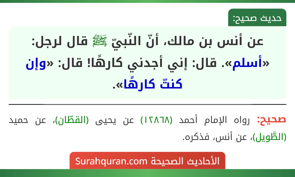 عن أنس بن مالك، أنّ النّبيّ ﷺ قال لرجل: «أسلم». قال: إني أجدني كارهًا! قال: «وإن كنتّ كارهًا». عن أنس بن مالك، أنّ النّبيّ ﷺ قال لرجل: «أسلم». قال: إني أجدني كارهًا! قال: «وإن كنتّ كارهًا».