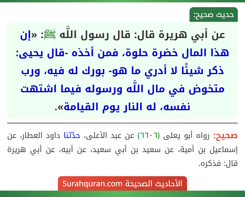 عن أبي هريرة قال: قال رسول اللَّه ﷺ: «إن هذا المال خضرة حلوة، فمن أخذه -قال يحيى: ذكر شيئًا لا أدري ما هو- بورك له فيه، ورب متخوض في مال اللَّه ورسوله فيما اشتهت نفسه، له النار يوم القيامة».