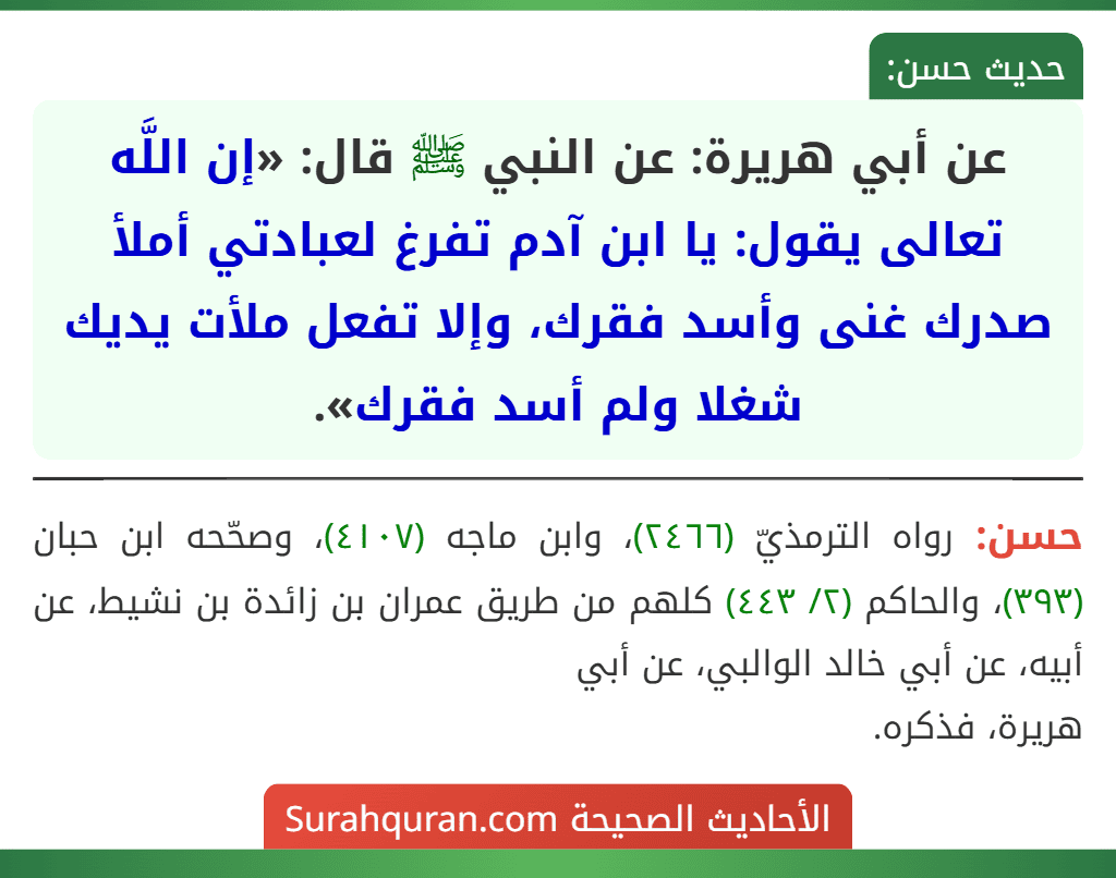 عن أبي هريرة: عن النبي ﷺ قال: «إن اللَّه تعالى يقول: يا ابن آدم تفرغ لعبادتي أملأ صدرك غنى وأسد فقرك، وإلا تفعل ملأت يديك شغلا ولم أسد فقرك».