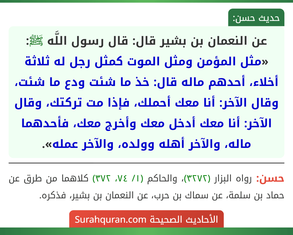 عن النعمان بن بشير قال: قال رسول اللَّه ﷺ: «مثل المؤمن ومثل الموت كمثل رجل له ثلاثة أخلاء، أحدهم ماله قال: خذ ما شئت ودع ما شئت، وقال الآخر: أنا معك أحملك، فإذا مت تركتك، وقال الآخر: أنا معك أدخل معك وأخرج معك، فأحدهما ماله، والآخر أهله وولده، والآخر عمله».