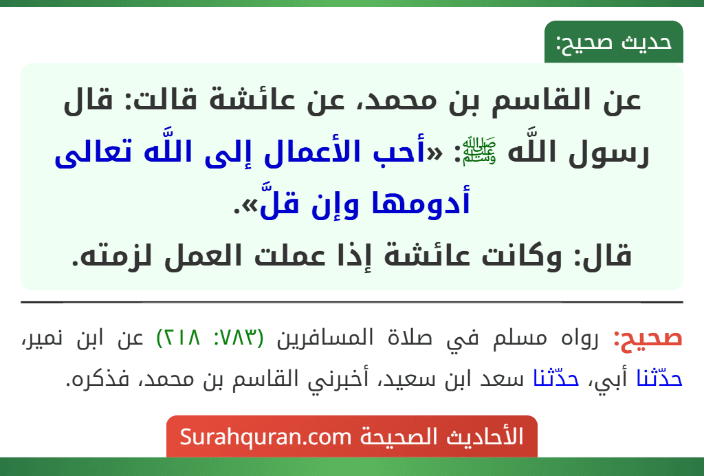 عن القاسم بن محمد، عن عائشة قالت: قال رسول اللَّه ﷺ: «أحب الأعمال إلى اللَّه تعالى أدومها وإن قلَّ».
قال: وكانت عائشة إذا عملت العمل لزمته.