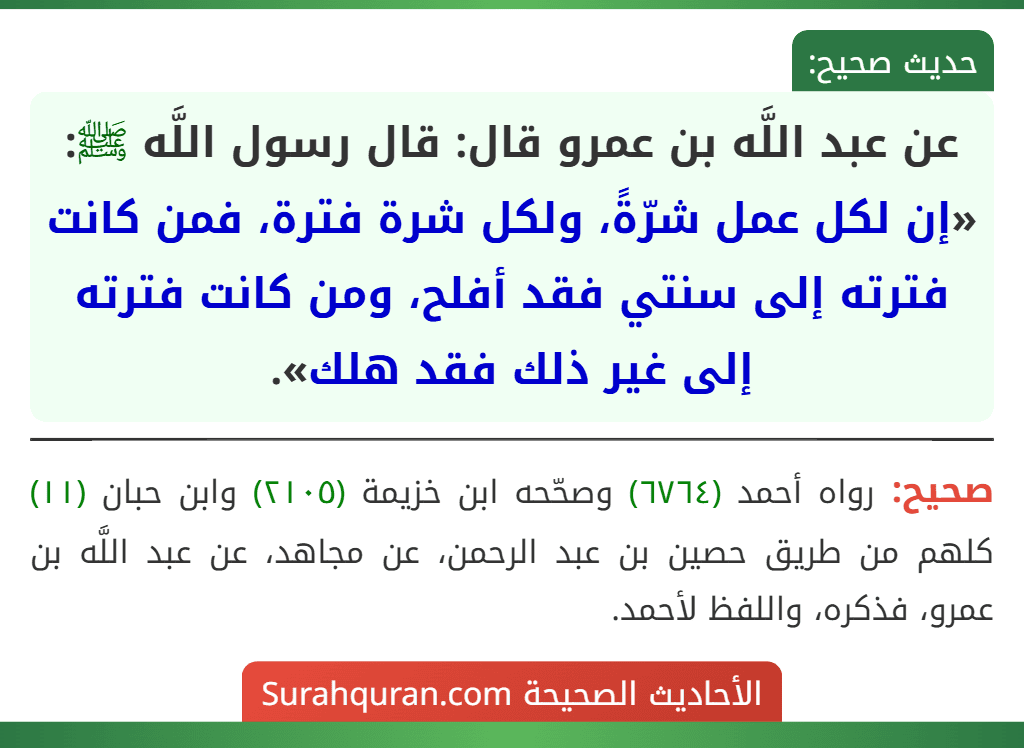 عن عبد اللَّه بن عمرو قال: قال رسول اللَّه ﷺ: «إن لكل عمل شرّةً، ولكل شرة فترة، فمن كانت فترته إلى سنتي فقد أفلح، ومن كانت فترته إلى غير ذلك فقد هلك».