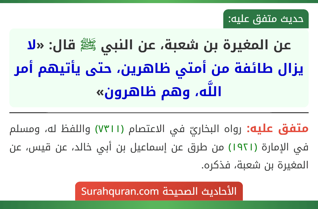 عن المغيرة بن شعبة، عن النبي ﷺ قال: «لا يزال طائفة من أمتي ظاهرين، حتى يأتيهم أمر اللَّه، وهم ظاهرون» عن المغيرة بن شعبة، عن النبي ﷺ قال: «لا يزال طائفة من أمتي ظاهرين، حتى يأتيهم أمر اللَّه، وهم ظاهرون»