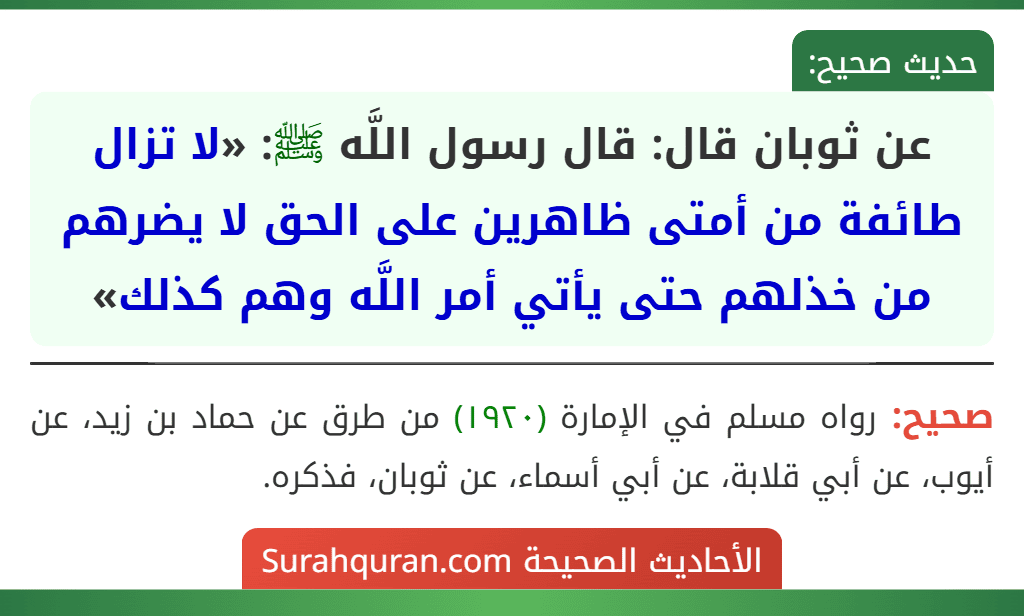عن ثوبان قال: قال رسول اللَّه ﷺ: «لا تزال طائفة من أمتى ظاهرين على الحق لا يضرهم من خذلهم حتى يأتي أمر اللَّه وهم كذلك» عن ثوبان قال: قال رسول اللَّه ﷺ: «لا تزال طائفة من أمتى ظاهرين على الحق لا يضرهم من خذلهم حتى يأتي أمر اللَّه وهم كذلك»