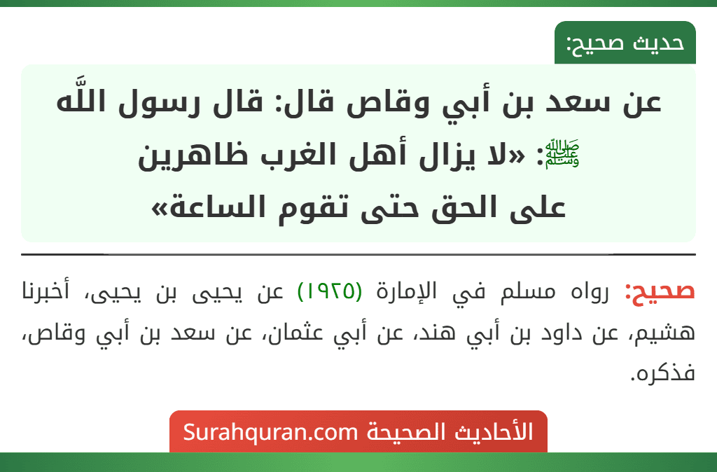 عن سعد بن أبي وقاص قال: قال رسول اللَّه ﷺ: «لا يزال أهل الغرب ظاهرين
على الحق حتى تقوم الساعة» عن سعد بن أبي وقاص قال: قال رسول اللَّه ﷺ: «لا يزال أهل الغرب ظاهرين
على الحق حتى تقوم الساعة»
