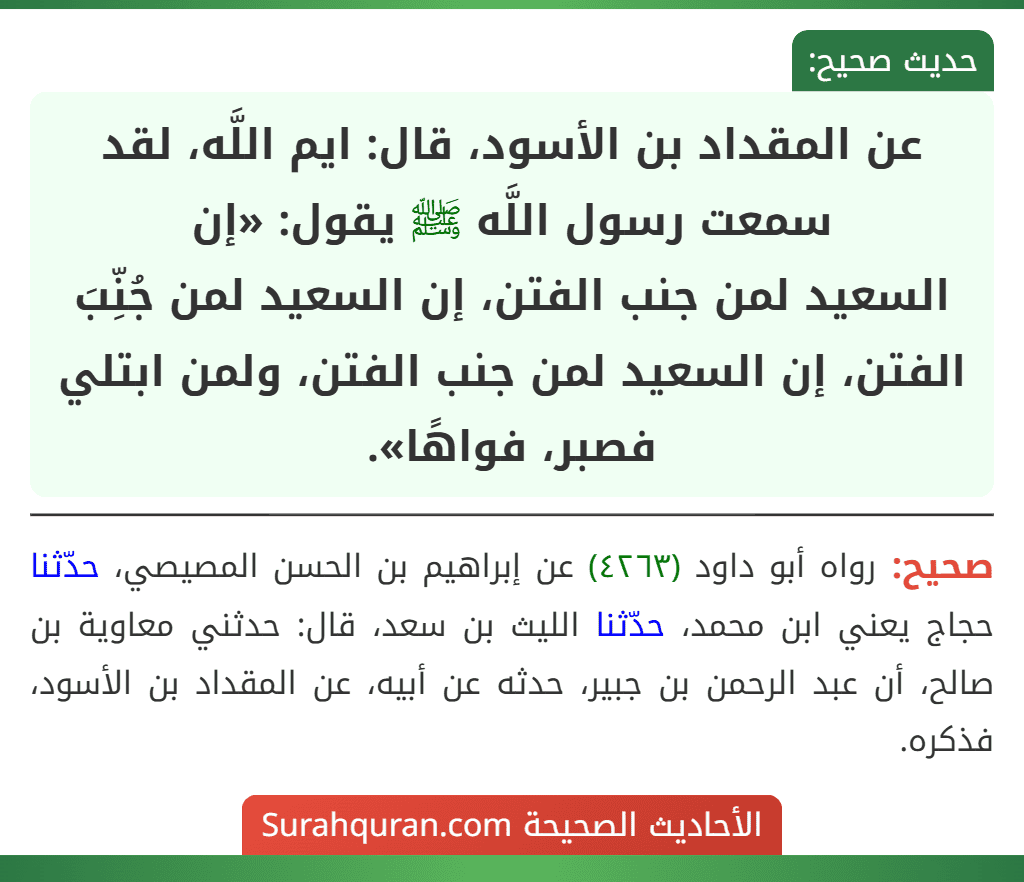عن المقداد بن الأسود، قال: ايم اللَّه، لقد سمعت رسول اللَّه ﷺ يقول: «إن
السعيد لمن جنب الفتن، إن السعيد لمن جُنِّبَ الفتن، إن السعيد لمن جنب الفتن، ولمن ابتلي فصبر، فواهًا».