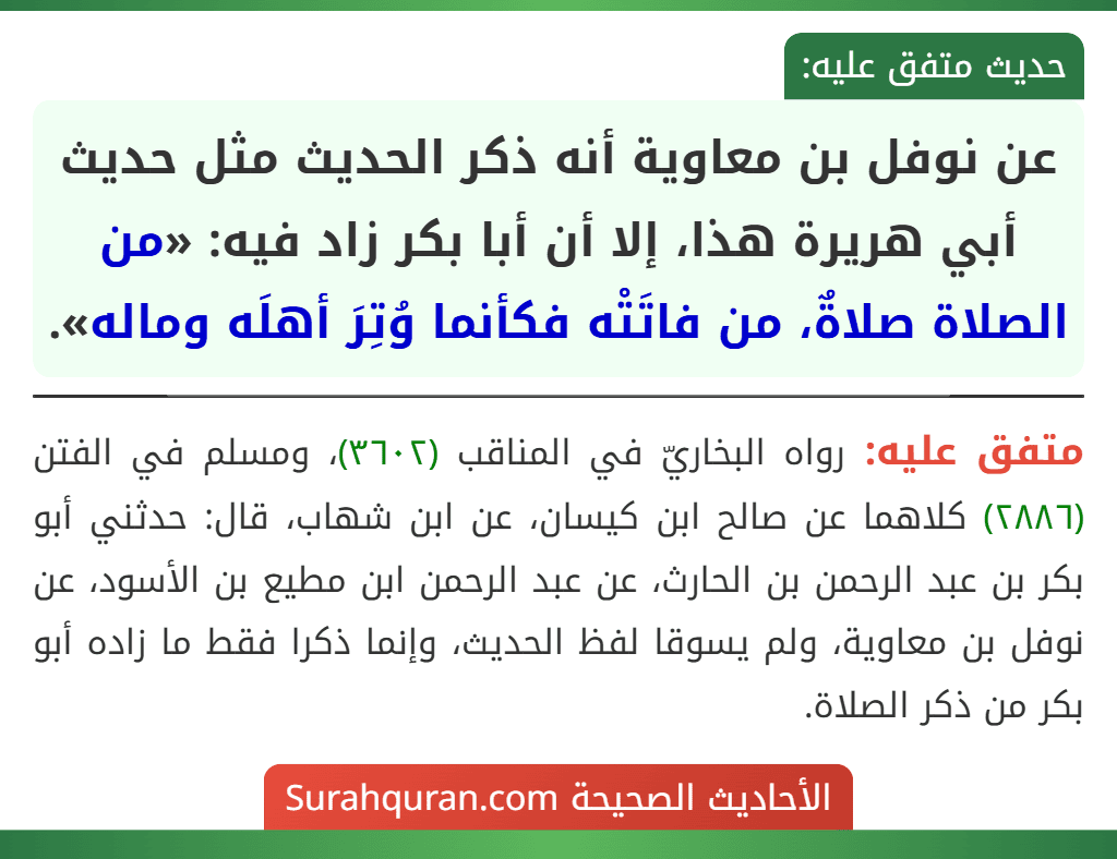 عن نوفل بن معاوية أنه ذكر الحديث مثل حديث أبي هريرة هذا، إلا أن أبا بكر زاد فيه: «من الصلاة صلاةٌ، من فاتَتْه فكأنما وُتِرَ أهلَه وماله».