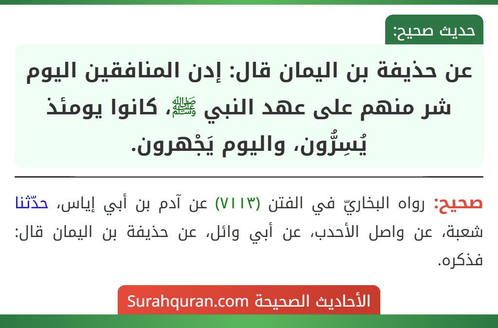 عن حذيفة بن اليمان قال: إدن المنافقين اليوم شر منهم على عهد النبي ﷺ، كانوا يومئذ يُسِرُّون، واليوم يَجْهرون.