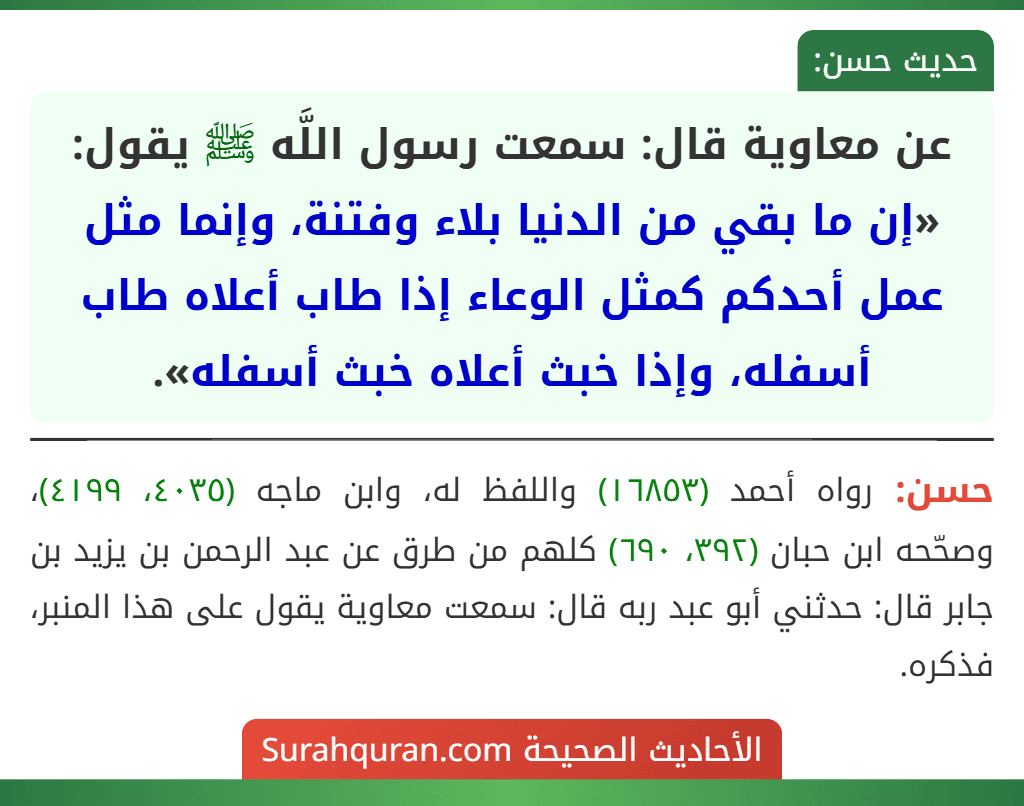 عن معاوية قال: سمعت رسول اللَّه ﷺ يقول: «إن ما بقي من الدنيا بلاء وفتنة، وإنما مثل عمل أحدكم كمثل الوعاء إذا طاب أعلاه طاب أسفله، وإذا خبث أعلاه خبث أسفله».