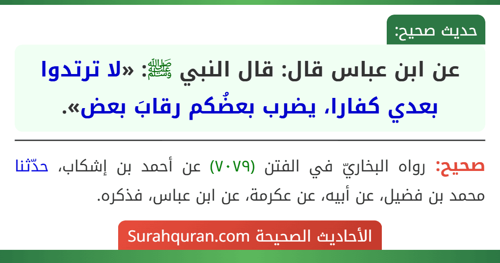 عن ابن عباس قال: قال النبي ﷺ: «لا ترتدوا بعدي كفارا، يضرب بعضُكم رقابَ بعض».