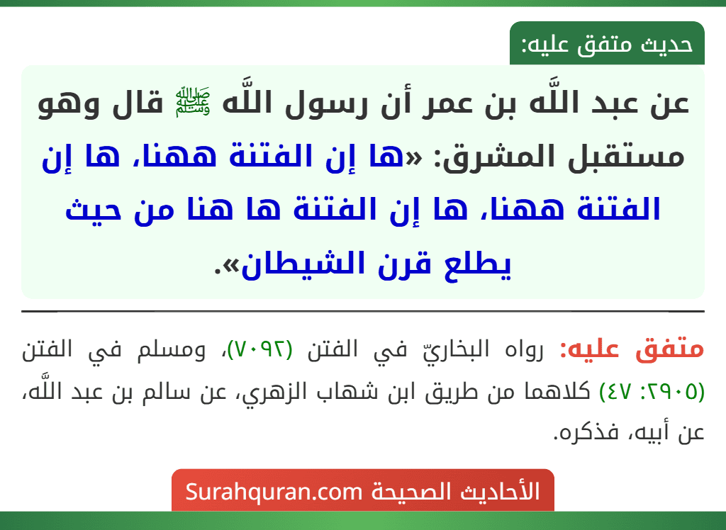 عن عبد اللَّه بن عمر أن رسول اللَّه ﷺ قال وهو مستقبل المشرق: «ها إن الفتنة ههنا، ها إن الفتنة ههنا، ها إن الفتنة ها هنا من حيث يطلع قرن الشيطان».