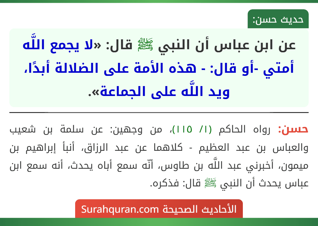 عن ابن عباس أن النبي ﷺ قال: «لا يجمع اللَّه أمتي -أو قال: - هذه الأمة على الضلالة أبدًا، ويد اللَّه على الجماعة». عن ابن عباس أن النبي ﷺ قال: «لا يجمع اللَّه أمتي -أو قال: - هذه الأمة على الضلالة أبدًا، ويد اللَّه على الجماعة».
