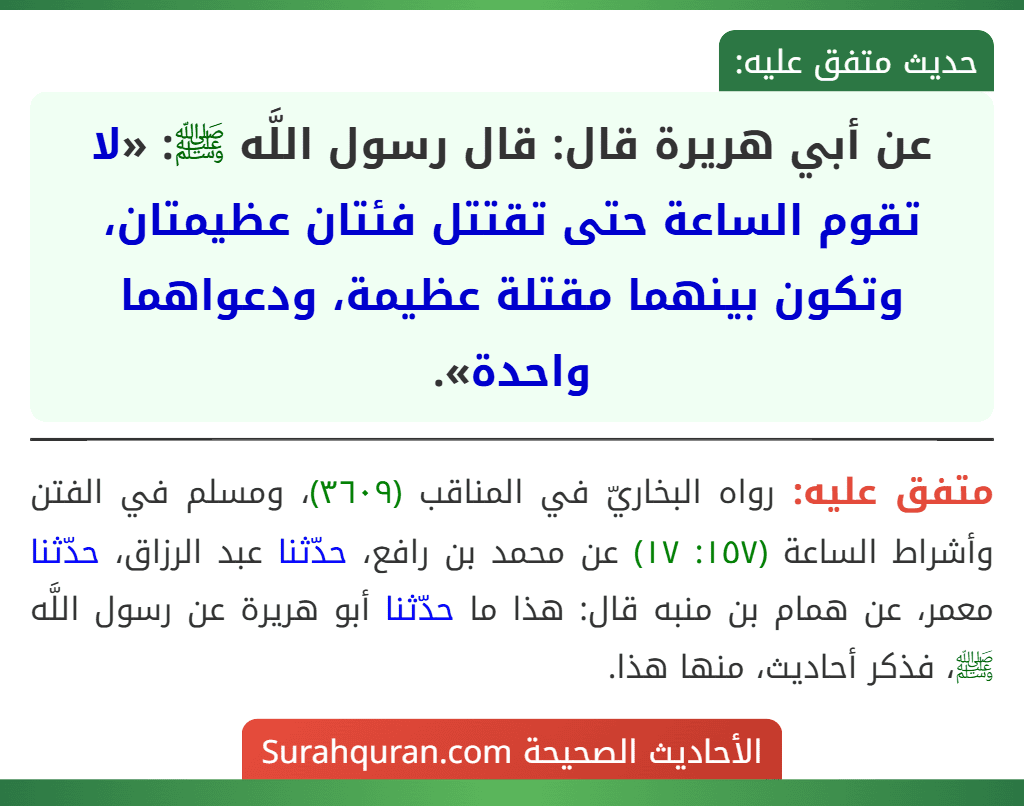 عن أبي هريرة قال: قال رسول اللَّه ﷺ: «لا تقوم الساعة حتى تقتتل فئتان عظيمتان، وتكون بينهما مقتلة عظيمة، ودعواهما واحدة».