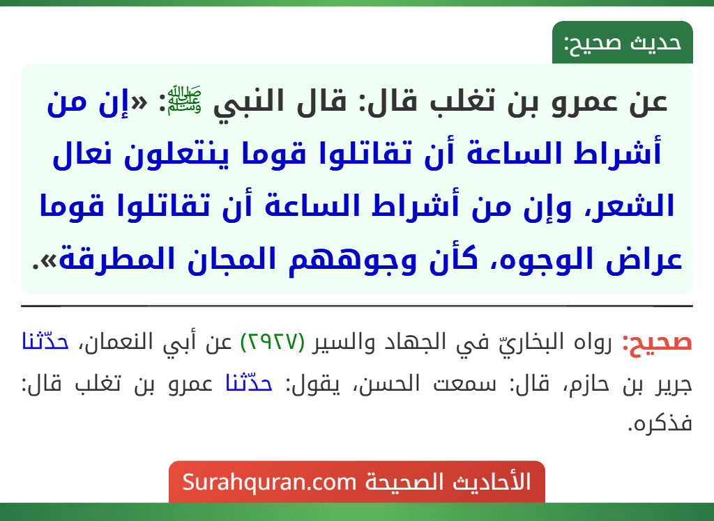عن عمرو بن تغلب قال: قال النبي ﷺ: «إن من أشراط الساعة أن تقاتلوا قوما ينتعلون نعال الشعر، وإن من أشراط الساعة أن تقاتلوا قوما عراض الوجوه، كأن وجوههم المجان المطرقة».