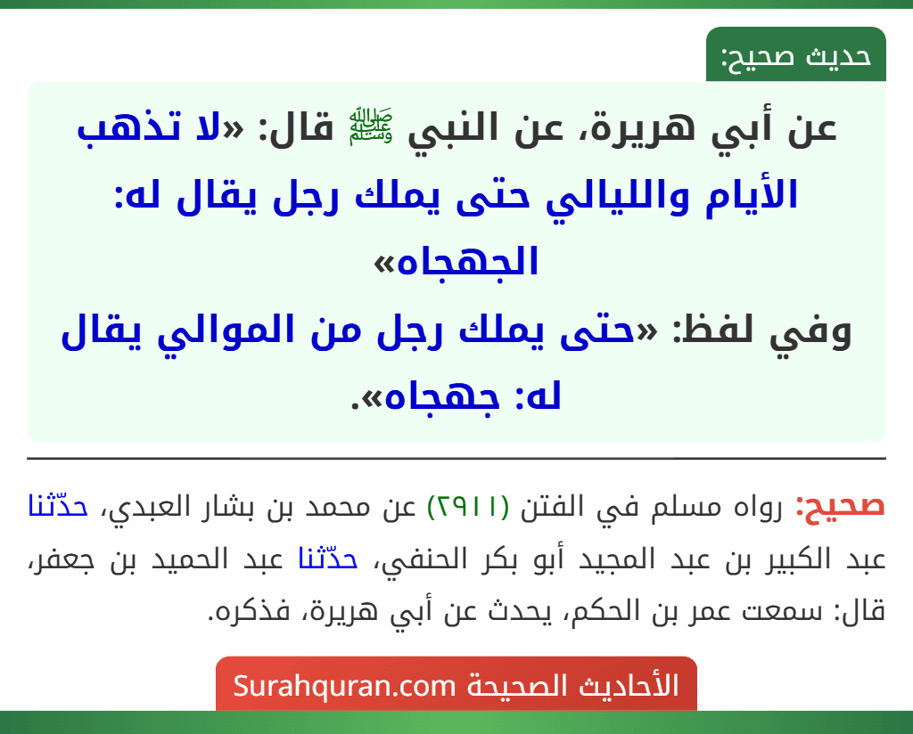 عن أبي هريرة، عن النبي ﷺ قال: «لا تذهب الأيام والليالي حتى يملك رجل يقال له: الجهجاه»
وفي لفظ: «حتى يملك رجل من الموالي يقال له: جهجاه».
