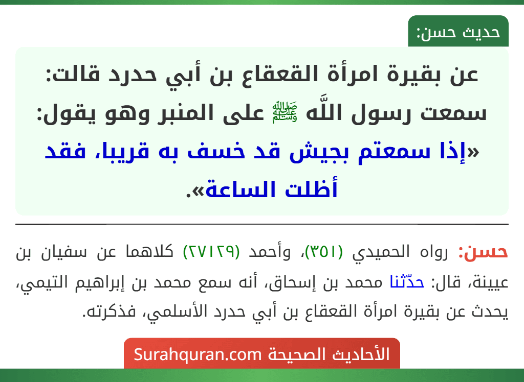 عن بقيرة امرأة القعقاع بن أبي حدرد قالت: سمعت رسول اللَّه ﷺ على المنبر وهو يقول: «إذا سمعتم بجيش قد خسف به قريبا، فقد أظلت الساعة».
