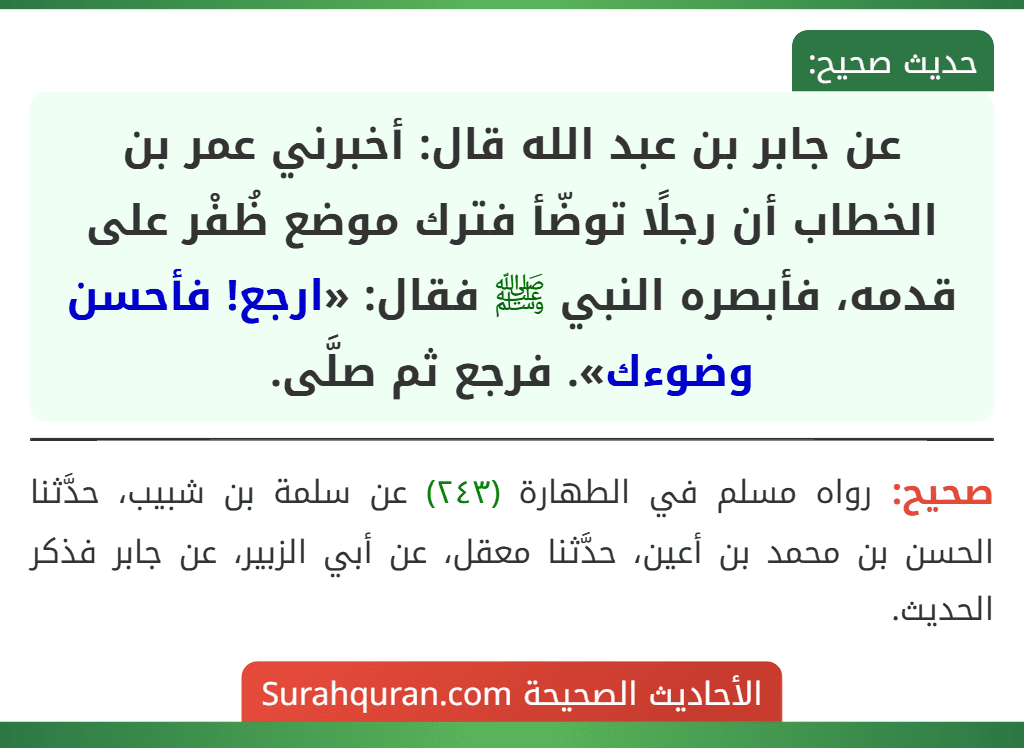 عن جابر بن عبد الله قال: أخبرني عمر بن الخطاب أن رجلًا توضّأ فترك موضع ظُفْر على قدمه، فأبصره النبي ﷺ فقال: «ارجع! فأحسن وضوءك». فرجع ثم صلَّى.