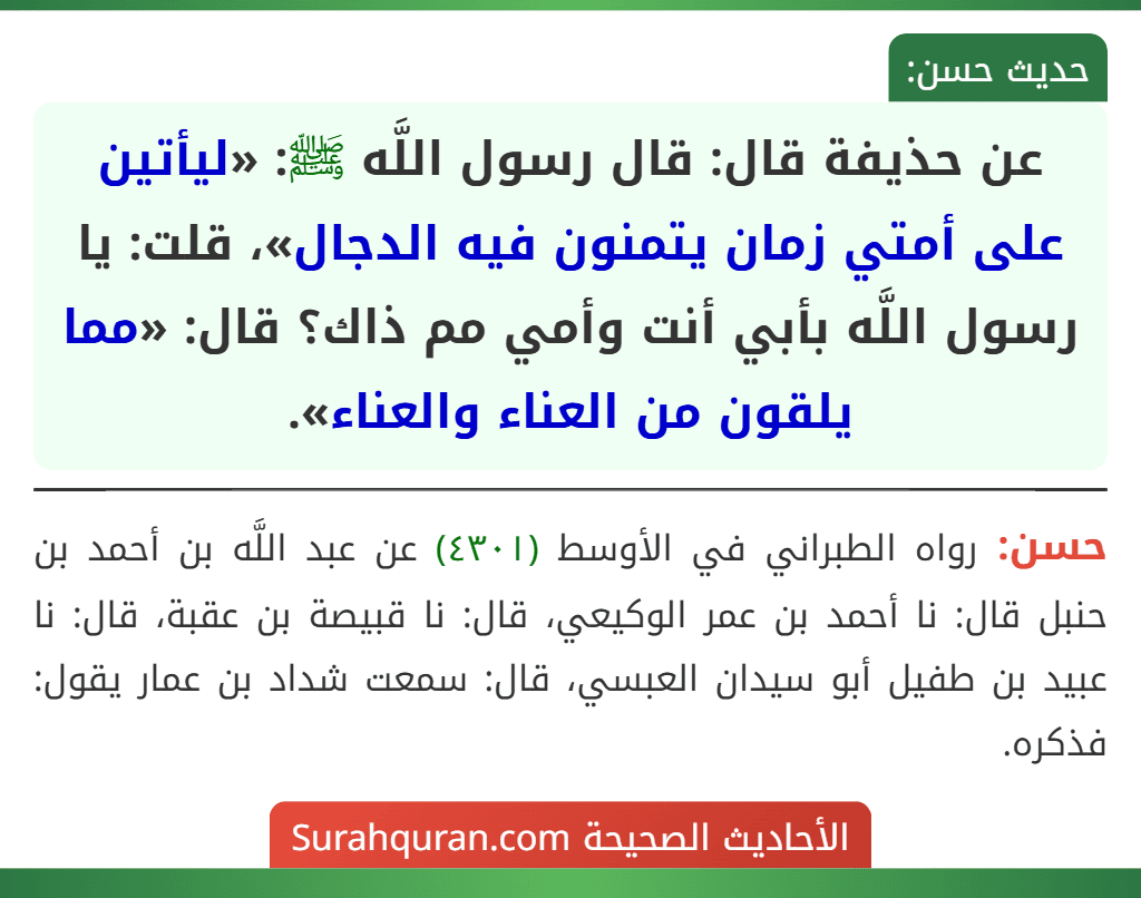عن حذيفة قال: قال رسول اللَّه ﷺ: «ليأتين على أمتي زمان يتمنون فيه الدجال»، قلت: يا رسول اللَّه بأبي أنت وأمي مم ذاك؟ قال: «مما يلقون من العناء والعناء».