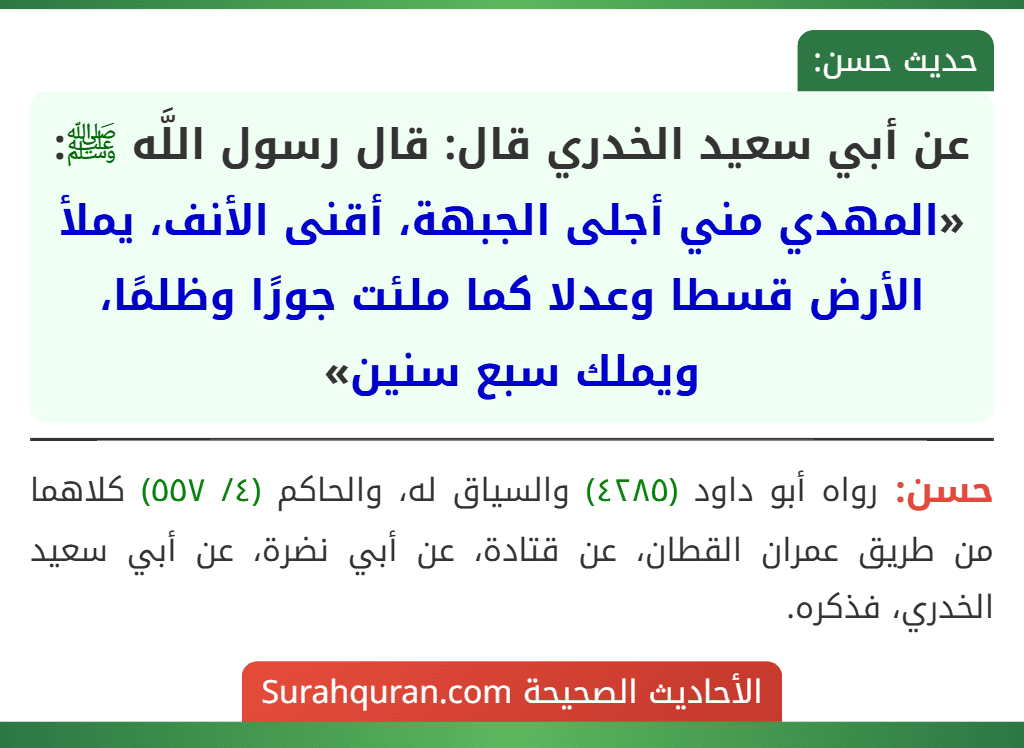 عن أبي سعيد الخدري قال: قال رسول اللَّه ﷺ: «المهدي مني أجلى الجبهة، أقنى الأنف، يملأ الأرض قسطا وعدلا كما ملئت جورًا وظلمًا، ويملك سبع سنين»