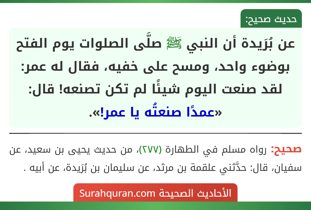 عن بُرَيدة أن النبي ﷺ صلَّى الصلوات يوم الفتح بوضوء واحد، ومسح على خفيه، فقال له عمر: لقد صنعت اليوم شيئًا لم تكن تصنعه! قال: «عمدًا صنعتُه يا عمر!».