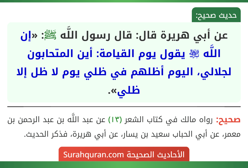 عن أبي هريرة قال: قال رسول اللَّه ﷺ: «إن اللَّه ﵎ يقول يوم القيامة: أين المتحابون لجلالي، اليوم أظلهم في ظلي يوم لا ظل إلا ظلي». عن أبي هريرة قال: قال رسول اللَّه ﷺ: «إن اللَّه ﵎ يقول يوم القيامة: أين المتحابون لجلالي، اليوم أظلهم في ظلي يوم لا ظل إلا ظلي».