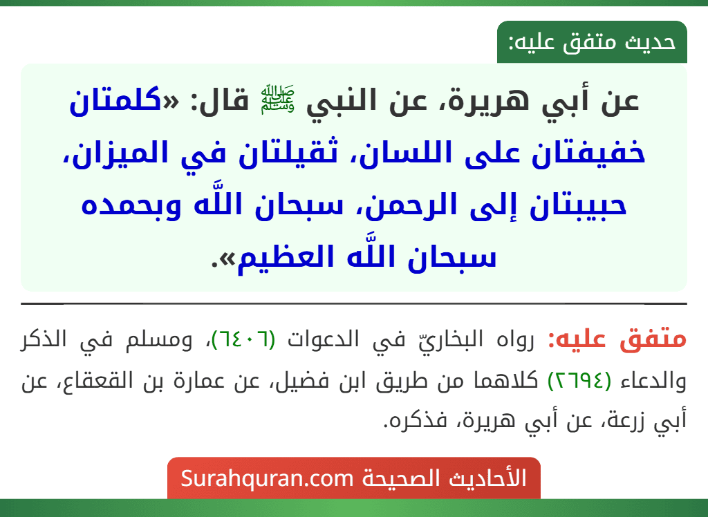 عن أبي هريرة، عن النبي ﷺ قال: «كلمتان خفيفتان على اللسان، ثقيلتان في الميزان، حبيبتان إلى الرحمن، سبحان اللَّه وبحمده سبحان اللَّه العظيم».