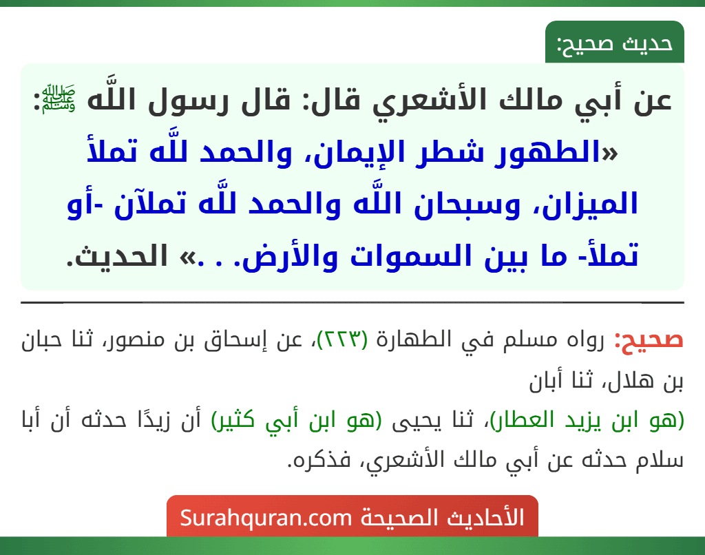 عن أبي مالك الأشعري قال: قال رسول اللَّه ﷺ: «الطهور شطر الإيمان، والحمد للَّه تملأ الميزان، وسبحان اللَّه والحمد للَّه تملآن -أو تملأ- ما بين السموات والأرض. . .» الحديث.