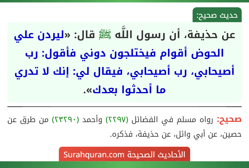 عن حذيفة، أن رسول اللَّه ﷺ قال: «ليردن علي الحوض أقوام فيختلجون دوني فأقول: رب أصيحابي، رب أصيحابي، فيقال لي: إنك لا تدري ما أحدثوا بعدك».