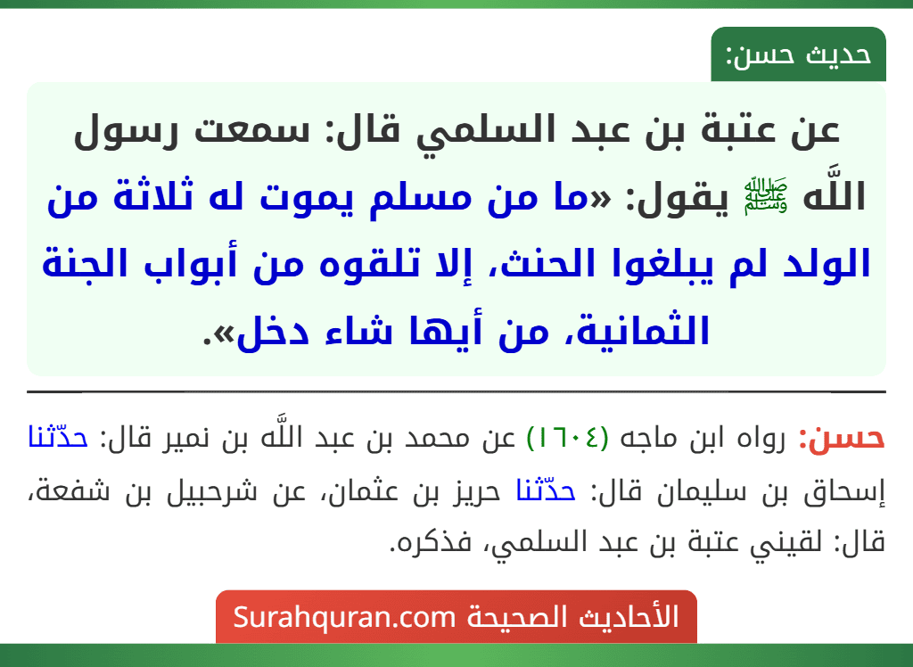 عن عتبة بن عبد السلمي قال: سمعت رسول اللَّه ﷺ يقول: «ما من مسلم يموت له ثلاثة من الولد لم يبلغوا الحنث، إلا تلقوه من أبواب الجنة الثمانية، من أيها شاء دخل».