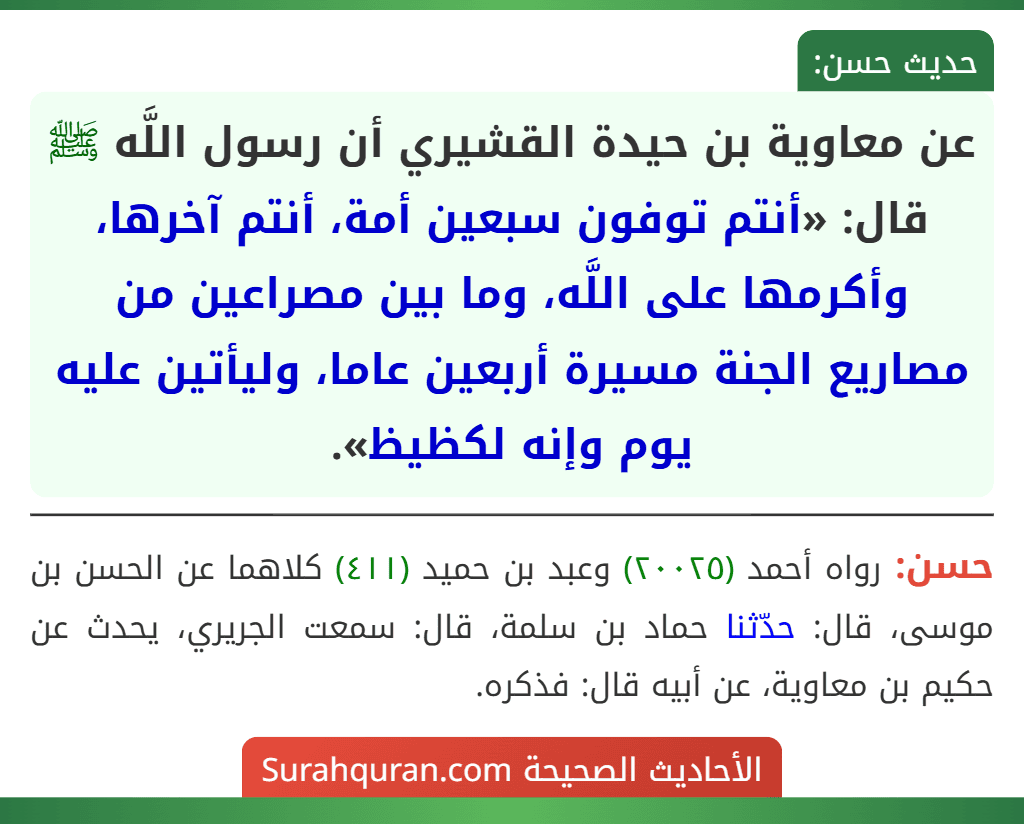عن معاوية بن حيدة القشيري أن رسول اللَّه ﷺ قال: «أنتم توفون سبعين أمة، أنتم آخرها، وأكرمها على اللَّه، وما بين مصراعين من مصاريع الجنة مسيرة أربعين عاما، وليأتين عليه يوم وإنه لكظيظ».