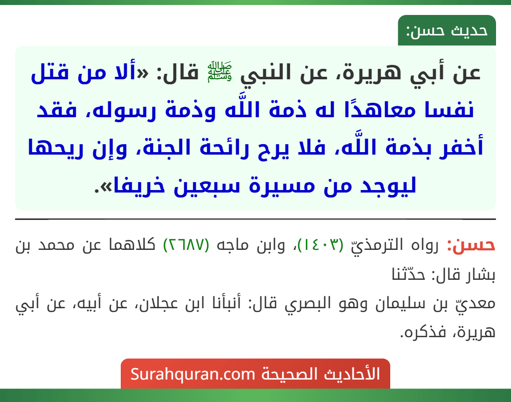 عن أبي هريرة، عن النبي ﷺ قال: «ألا من قتل نفسا معاهدًا له ذمة اللَّه وذمة رسوله، فقد أخفر بذمة اللَّه، فلا يرح رائحة الجنة، وإن ريحها ليوجد من مسيرة سبعين خريفا».