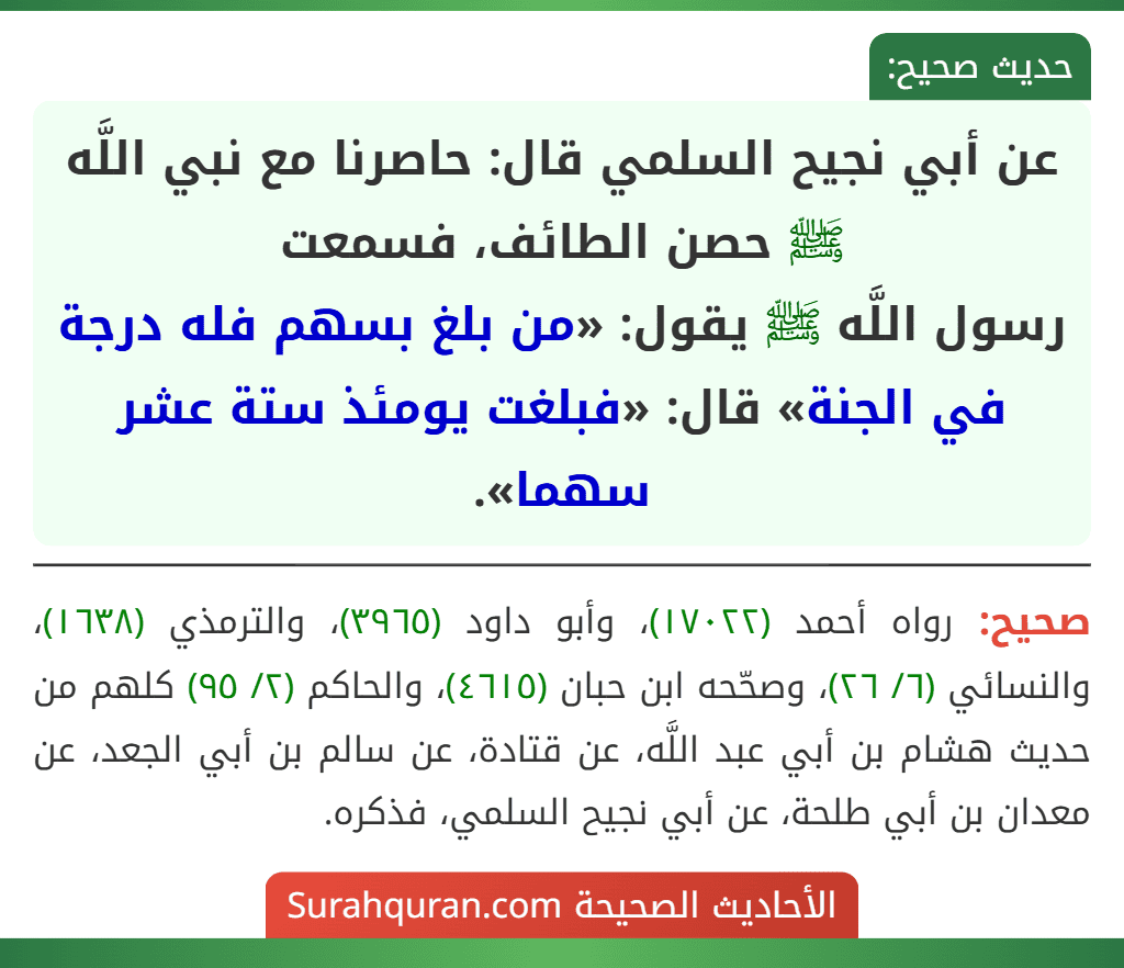 عن أبي نجيح السلمي قال: حاصرنا مع نبي اللَّه ﷺ حصن الطائف، فسمعت
رسول اللَّه ﷺ يقول: «من بلغ بسهم فله درجة في الجنة» قال: «فبلغت يومئذ ستة عشر سهما».