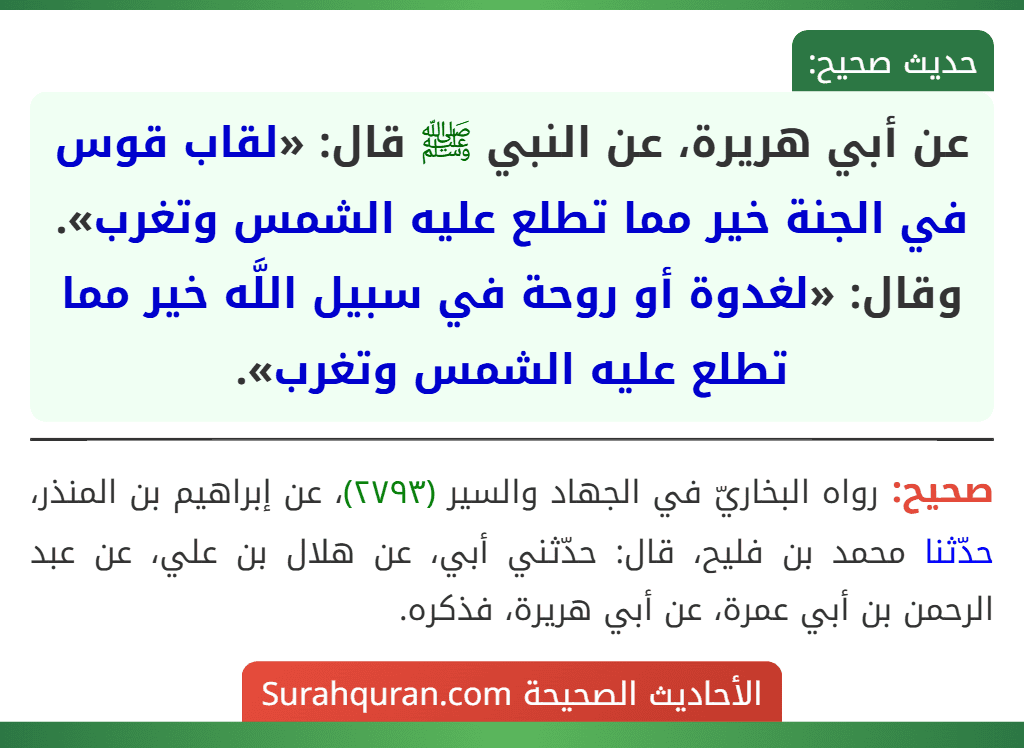 عن أبي هريرة، عن النبي ﷺ قال: «لقاب قوس في الجنة خير مما تطلع عليه الشمس وتغرب». وقال: «لغدوة أو روحة في سبيل اللَّه خير مما تطلع عليه الشمس وتغرب».