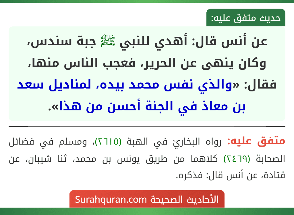 عن أنس قال: أهدي للنبي ﷺ جبة سندس، وكان ينهى عن الحرير، فعجب الناس منها، فقال: «والذي نفس محمد بيده، لمناديل سعد بن معاذ في الجنة أحسن من هذا».