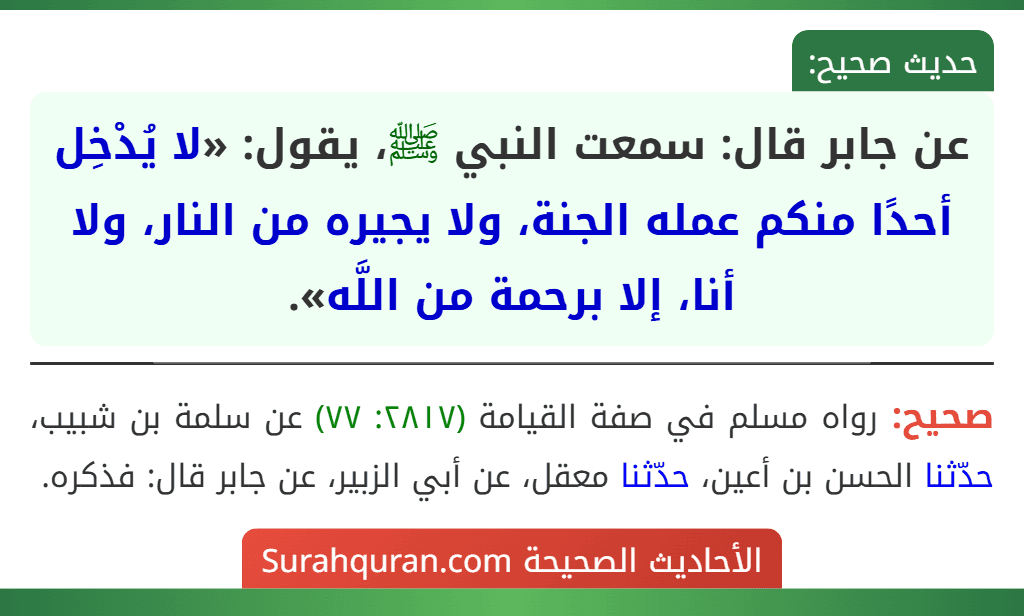 عن جابر قال: سمعت النبي ﷺ، يقول: «لا يُدْخِل أحدًا منكم عمله الجنة، ولا يجيره من النار، ولا أنا، إلا برحمة من اللَّه».