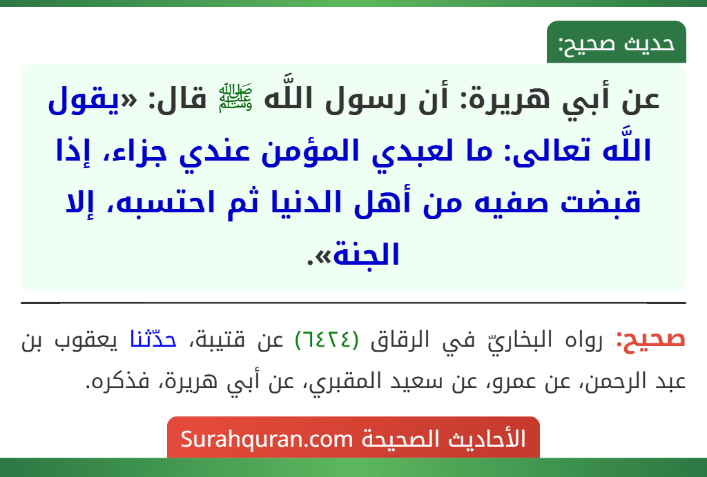 عن أبي هريرة: أن رسول اللَّه ﷺ قال: «يقول اللَّه تعالى: ما لعبدي المؤمن عندي جزاء، إذا قبضت صفيه من أهل الدنيا ثم احتسبه، إلا الجنة».