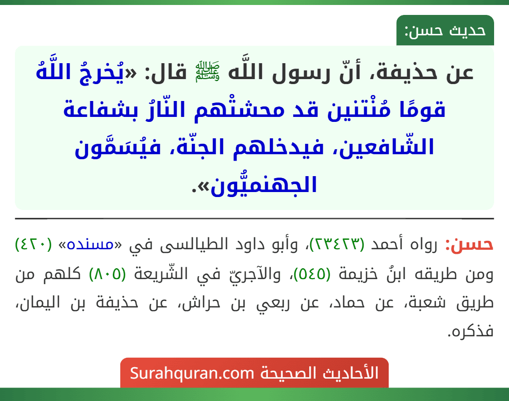 عن حذيفة، أنّ رسول اللَّه ﷺ قال: «يُخرجُ اللَّهُ قومًا مُنْتنين قد محشتْهم النّارُ بشفاعة الشّافعين، فيدخلهم الجنّة، فيُسَمَّون الجهنميُّون».