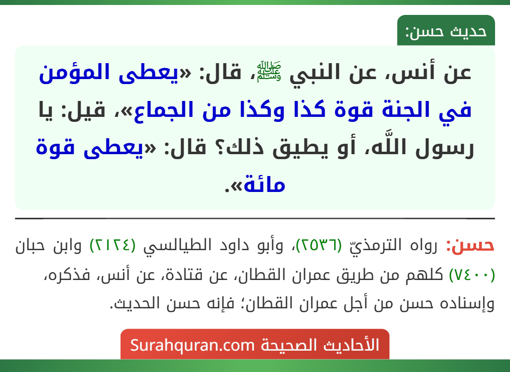 عن أنس، عن النبي ﷺ، قال: «يعطى المؤمن في الجنة قوة كذا وكذا من الجماع»، قيل: يا رسول اللَّه، أو يطيق ذلك؟ قال: «يعطى قوة مائة».
