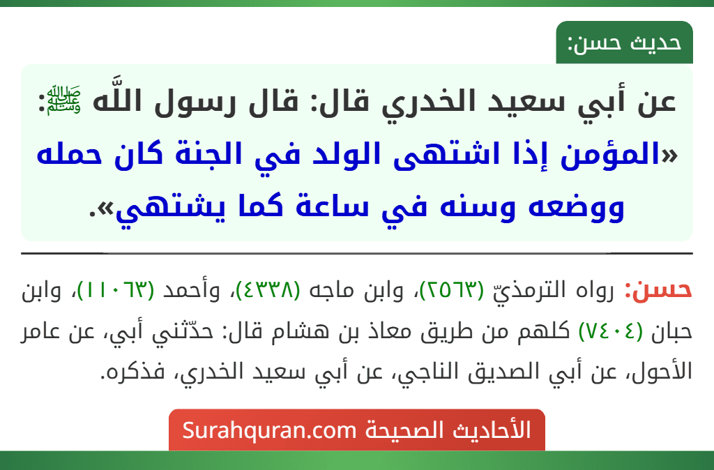 عن أبي سعيد الخدري قال: قال رسول اللَّه ﷺ: «المؤمن إذا اشتهى الولد في الجنة كان حمله ووضعه وسنه في ساعة كما يشتهي». عن أبي سعيد الخدري قال: قال رسول اللَّه ﷺ: «المؤمن إذا اشتهى الولد في الجنة كان حمله ووضعه وسنه في ساعة كما يشتهي».
