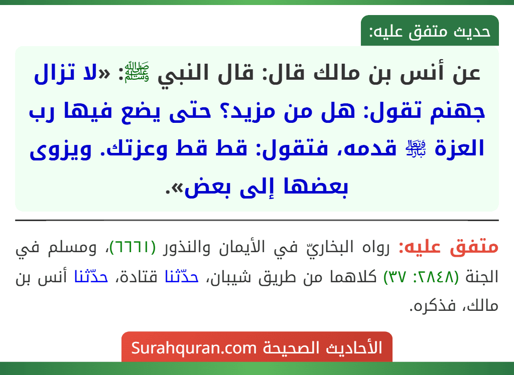 عن أنس بن مالك قال: قال النبي ﷺ: «لا تزال جهنم تقول: هل من مزيد؟ حتى يضع فيها رب العزة ﵎ قدمه، فتقول: قط قط وعزتك. ويزوى بعضها إلى بعض».