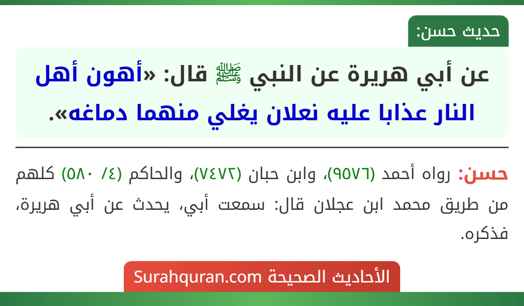 عن أبي هريرة عن النبي ﷺ قال: «أهون أهل النار عذابا عليه نعلان يغلي منهما دماغه». عن أبي هريرة عن النبي ﷺ قال: «أهون أهل النار عذابا عليه نعلان يغلي منهما دماغه».