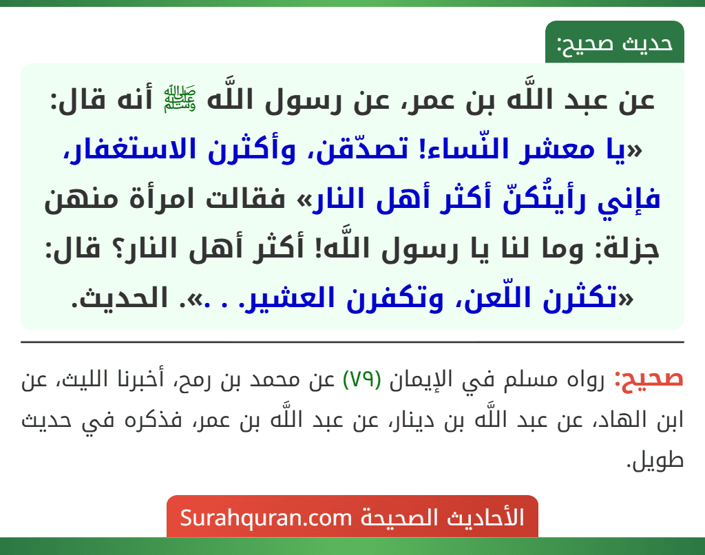 عن عبد اللَّه بن عمر، عن رسول اللَّه ﷺ أنه قال: «يا معشر النّساء! تصدّقن، وأكثرن الاستغفار، فإني رأيتُكنّ أكثر أهل النار» فقالت امرأة منهن جزلة: وما لنا يا رسول اللَّه! أكثر أهل النار؟ قال: «تكثرن اللّعن، وتكفرن العشير. . .». الحديث.