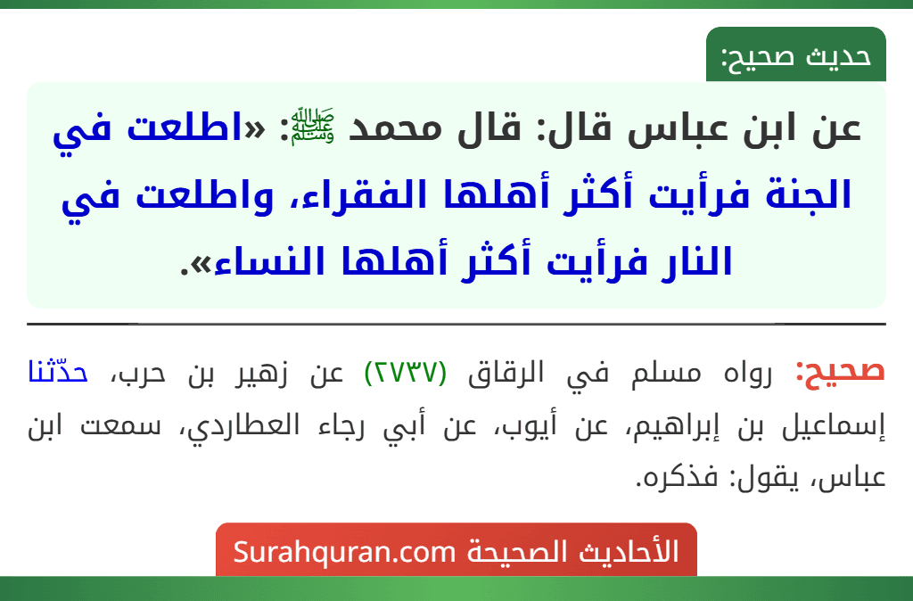 عن ابن عباس قال: قال محمد ﷺ: «اطلعت في الجنة فرأيت أكثر أهلها الفقراء، واطلعت في النار فرأيت أكثر أهلها النساء».