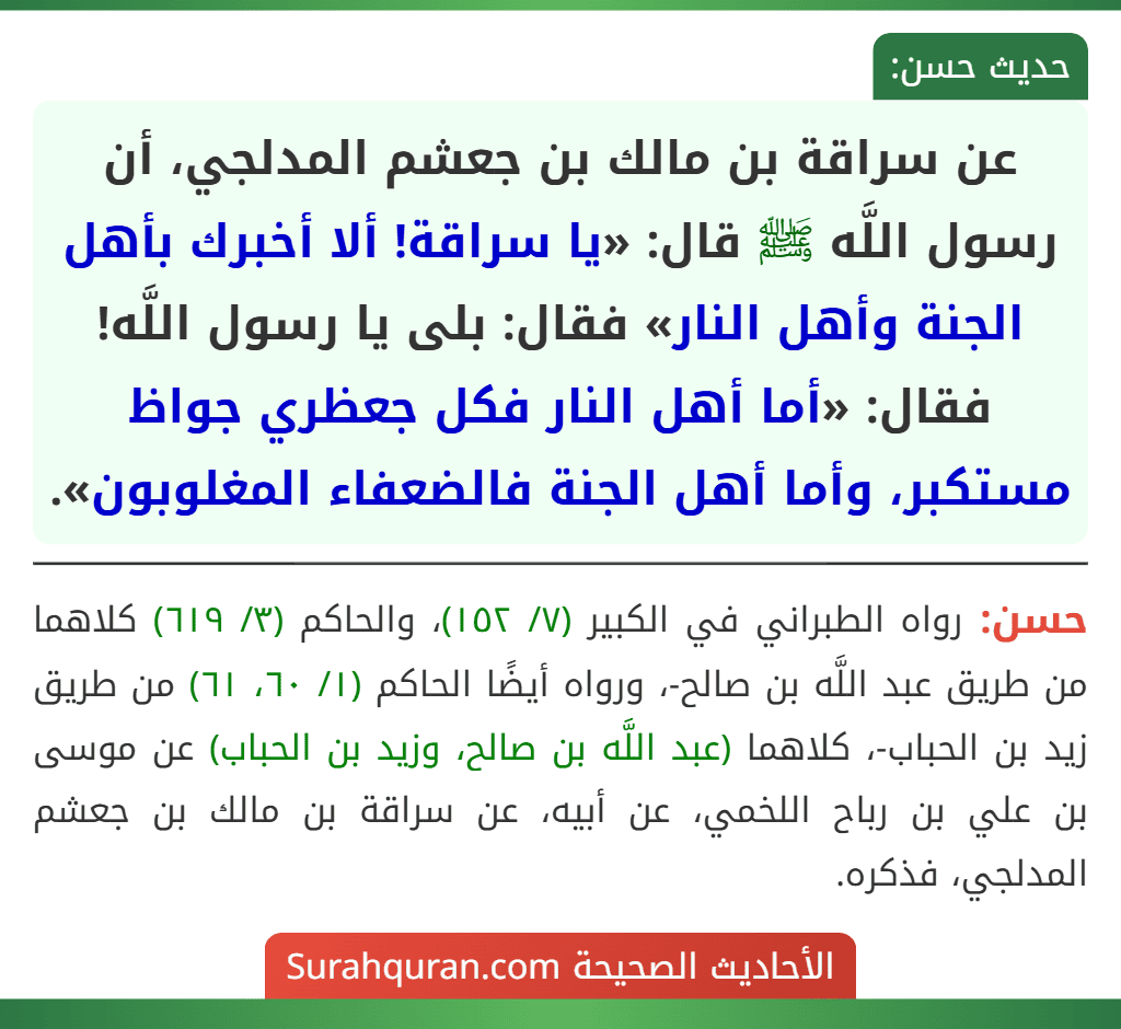 عن سراقة بن مالك بن جعشم المدلجي، أن رسول اللَّه ﷺ قال: «يا سراقة! ألا أخبرك بأهل الجنة وأهل النار» فقال: بلى يا رسول اللَّه! فقال: «أما أهل النار فكل جعظري جواظ مستكبر، وأما أهل الجنة فالضعفاء المغلوبون».