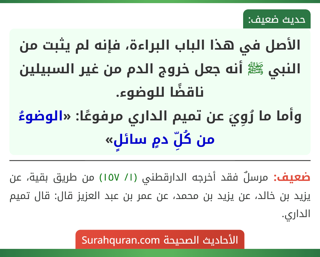 الأصل في هذا الباب البراءة، فإنه لم يثبت من النبي ﷺ أنه جعل خروج الدم من غير السبيلين ناقضًا للوضوء.
وأما ما رُوِيَ عن تميم الداري مرفوعًا: «الوضوءُ من كُلِّ دمٍ سائلٍ»