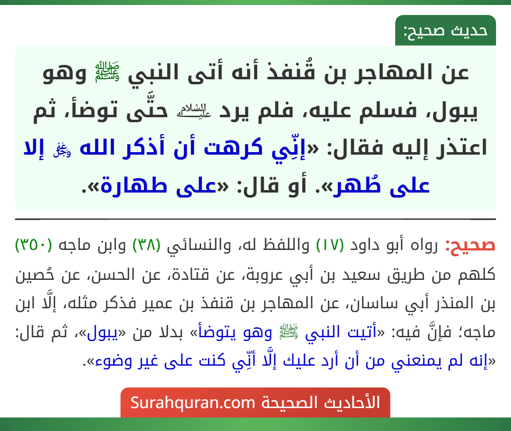 عن المهاجر بن قُنفذ أنه أتى النبي ﷺ وهو يبول، فسلم عليه، فلم يرد ﵇ حتَّى توضأ، ثم اعتذر إليه فقال: «إنِّي كرهت أن أذكر الله ﷿ إلا على طُهر». أو قال: «على طهارة».