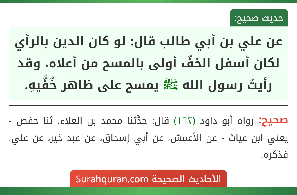 عن علي بن أبي طالب قال: لو كان الدين بالرأي لكان أسفل الخفّ أولى بالمسح من أعلاه، وقد رأيتُ رسول الله ﷺ يمسح على ظاهر خُفَّيهِ.