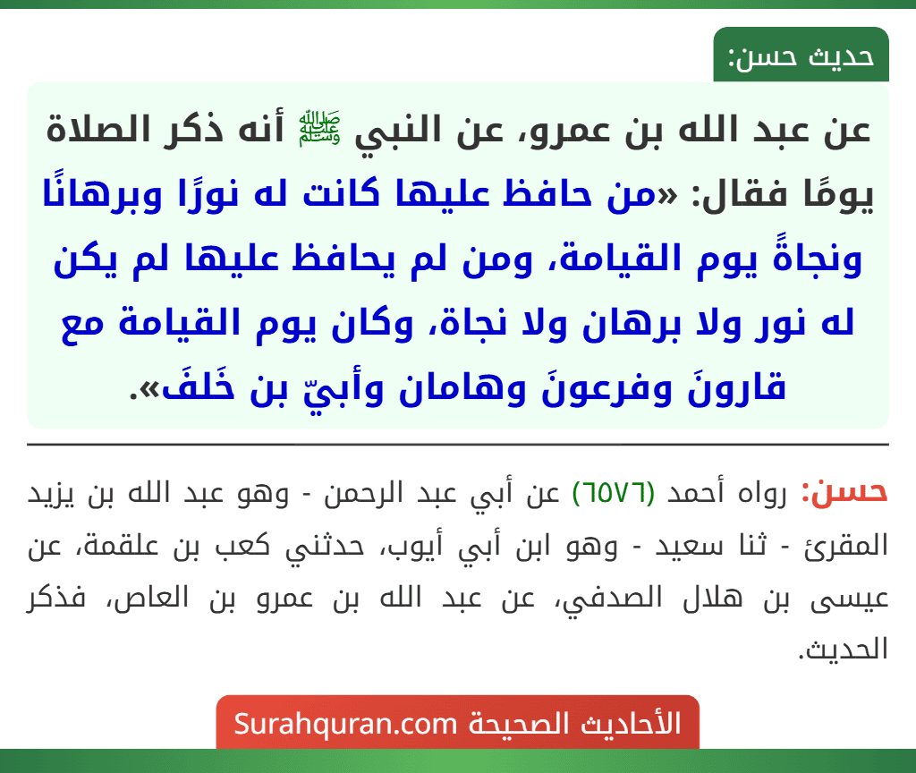 عن عبد الله بن عمرو، عن النبي ﷺ أنه ذكر الصلاة يومًا فقال: «من حافظ عليها كانت له نورًا وبرهانًا ونجاةً يوم القيامة، ومن لم يحافظ عليها لم يكن له نور ولا برهان ولا نجاة، وكان يوم القيامة مع قارونَ وفرعونَ وهامان وأبيّ بن خَلفَ».